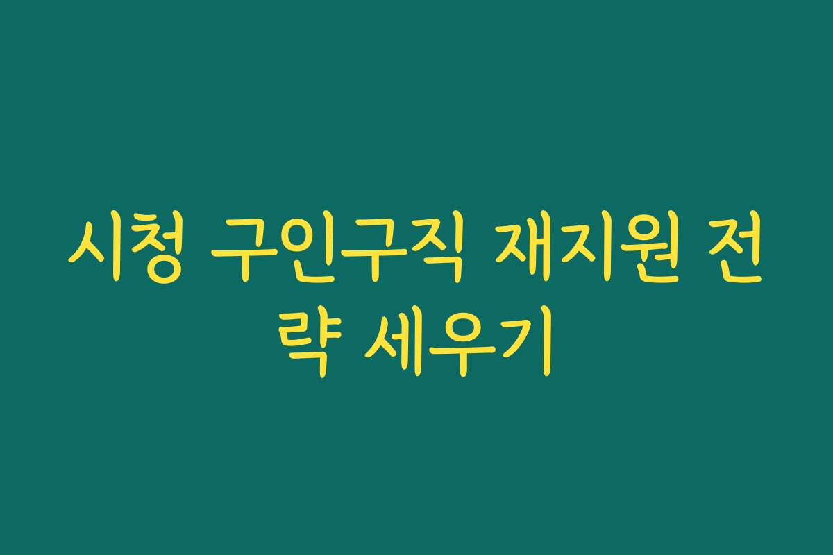 시청 구인구직 재지원 전략 세우기