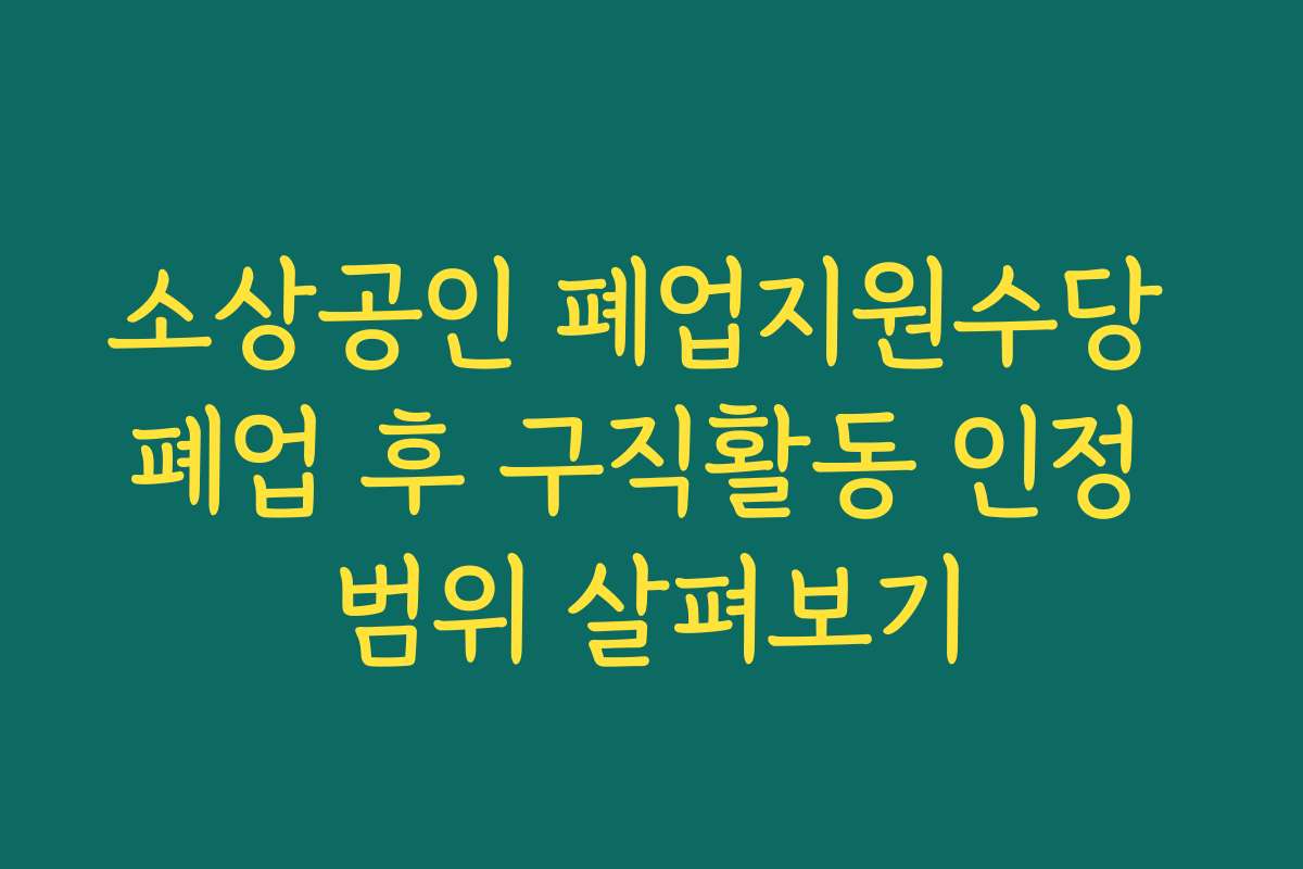 소상공인 폐업지원수당 폐업 후 구직활동 인정 범위 살펴보기