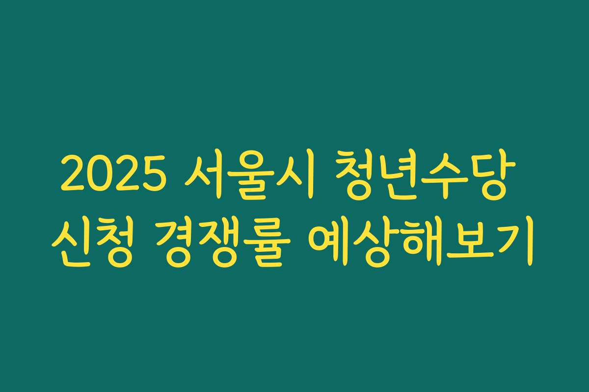 2025 서울시 청년수당 신청 경쟁률 예상해보기