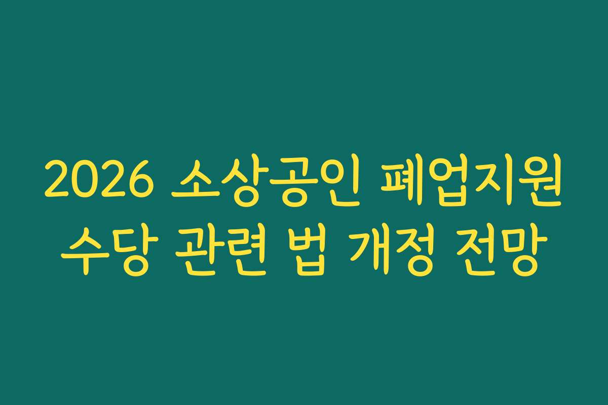 2026 소상공인 폐업지원수당 관련 법 개정 전망