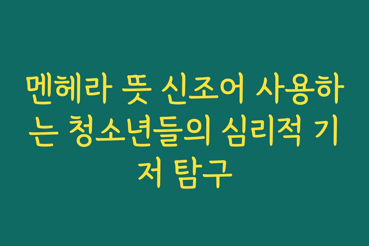 멘헤라 뜻 신조어 사용하는 청소년들의 심리적 기저 탐구