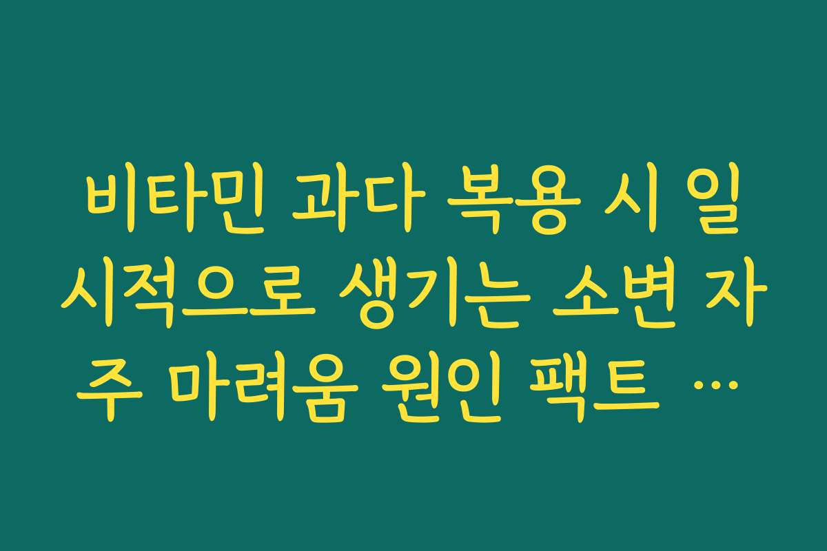 비타민 과다 복용 시 일시적으로 생기는 소변 자주 마려움 원인 팩트 체크