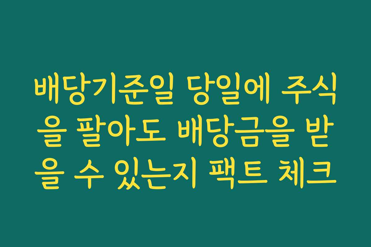 배당기준일 당일에 주식을 팔아도 배당금을 받을 수 있는지 팩트 체크