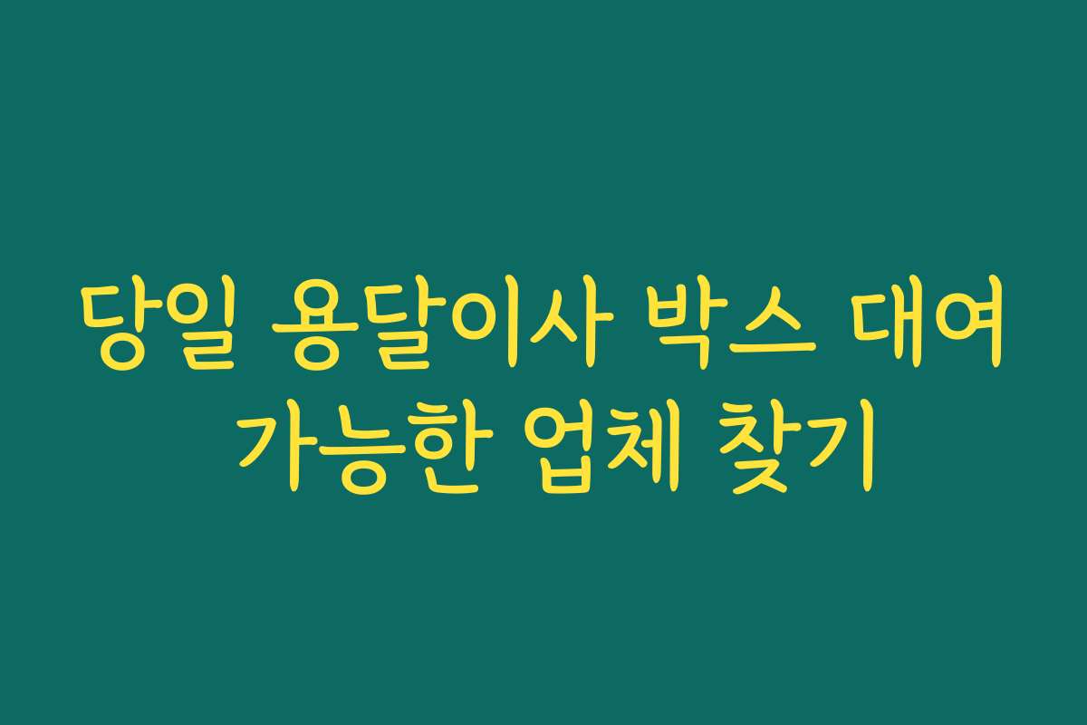 당일 용달이사 박스 대여 가능한 업체 찾기