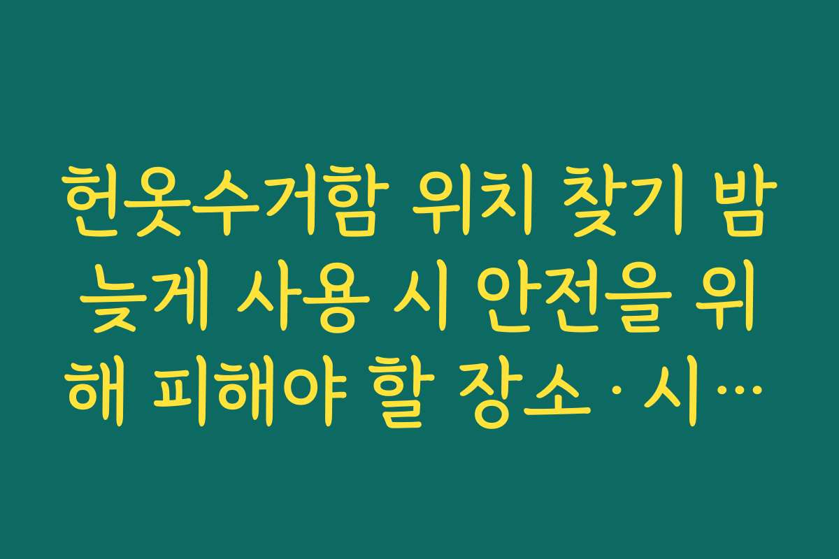 헌옷수거함 위치 찾기 밤늦게 사용 시 안전을 위해 피해야 할 장소·시간대