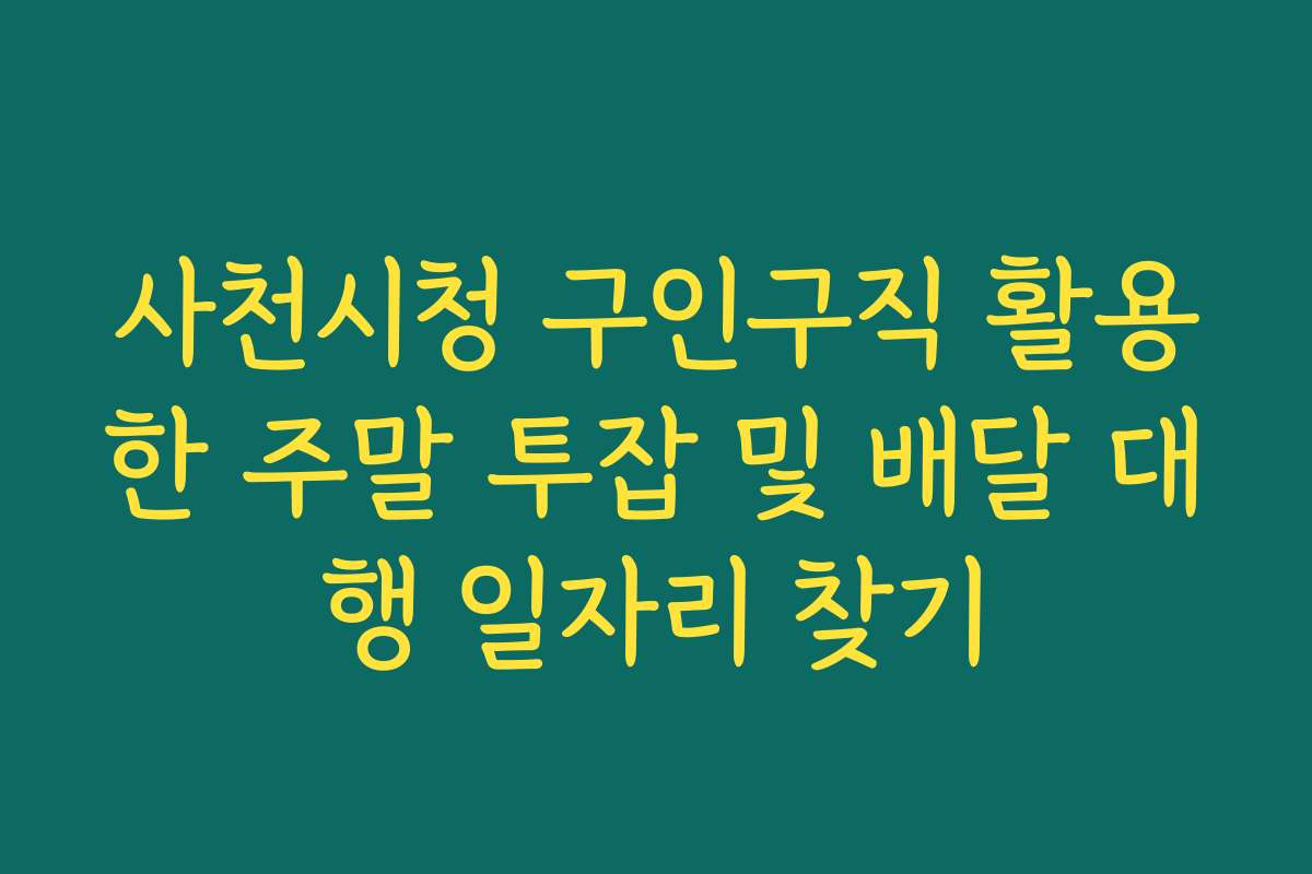 사천시청 구인구직 활용한 주말 투잡 및 배달 대행 일자리 찾기