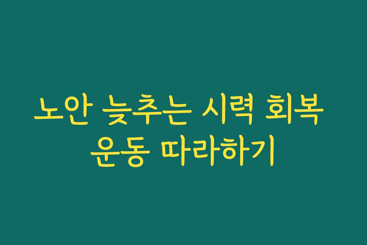 노안 늦추는 시력 회복 운동 따라하기