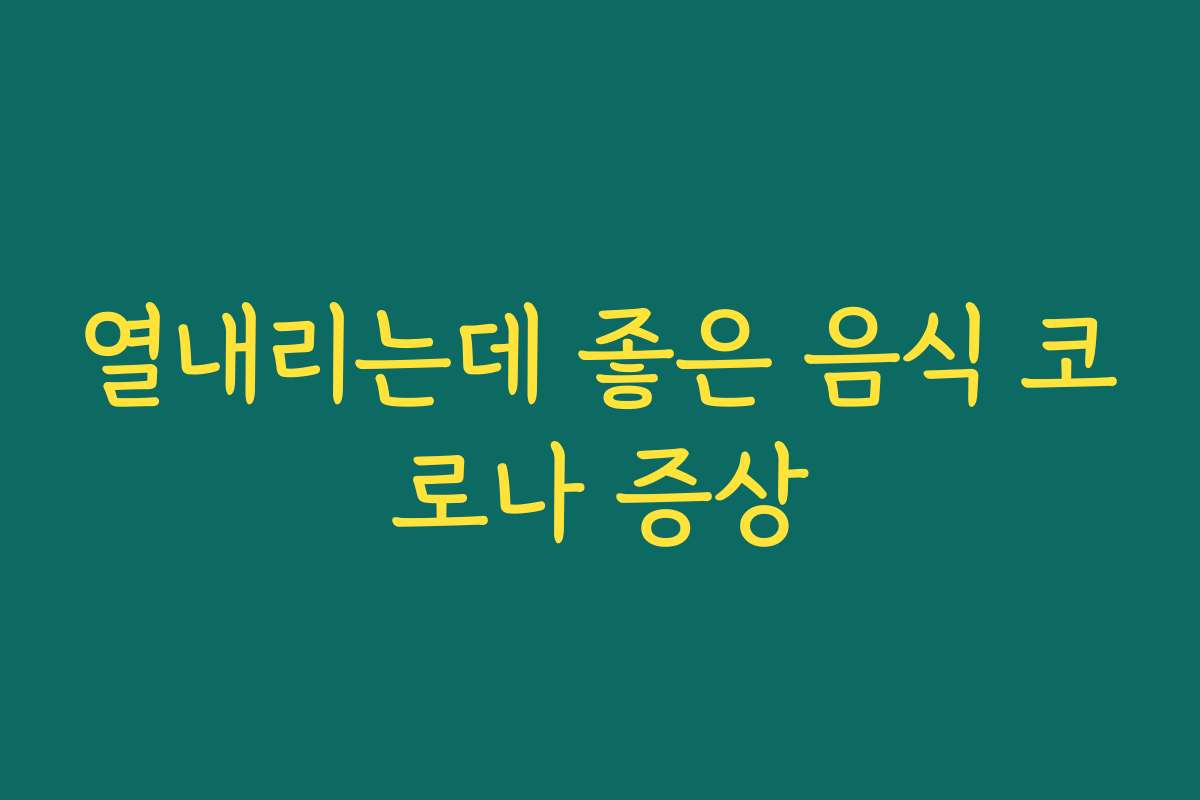열내리는데 좋은 음식 코로나 증상