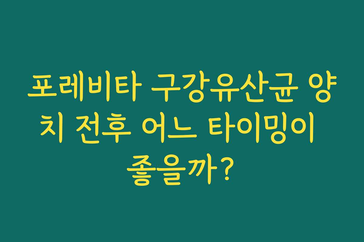 포레비타 구강유산균 양치 전후 어느 타이밍이 좋을까?