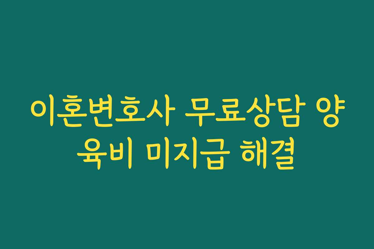 이혼변호사 무료상담 양육비 미지급 해결