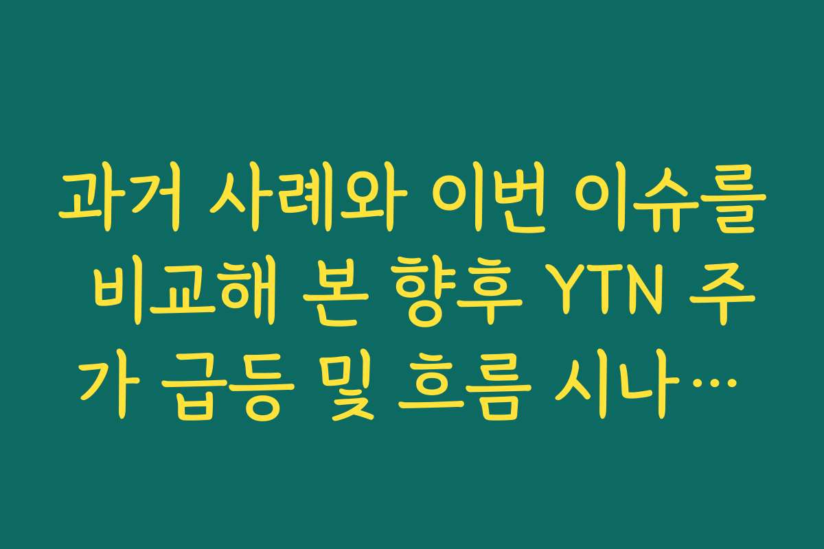 과거 사례와 이번 이슈를 비교해 본 향후 YTN 주가 급등 및 흐름 시나리오