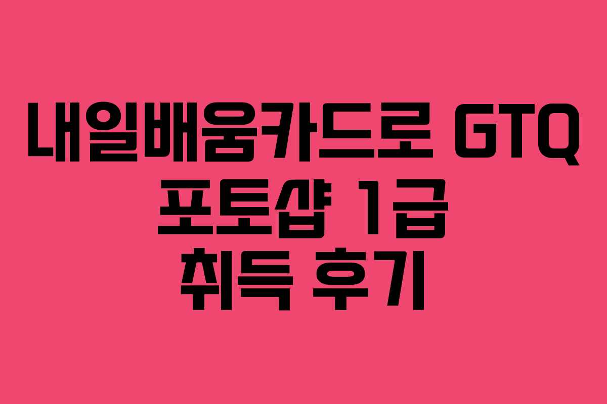 내일배움카드로 GTQ 포토샵 1급 취득 후기