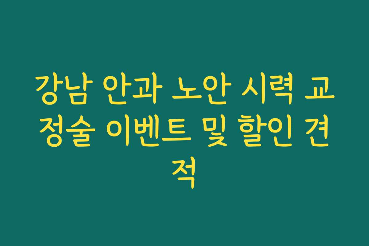 강남 안과 노안 시력 교정술 이벤트 및 할인 견적
