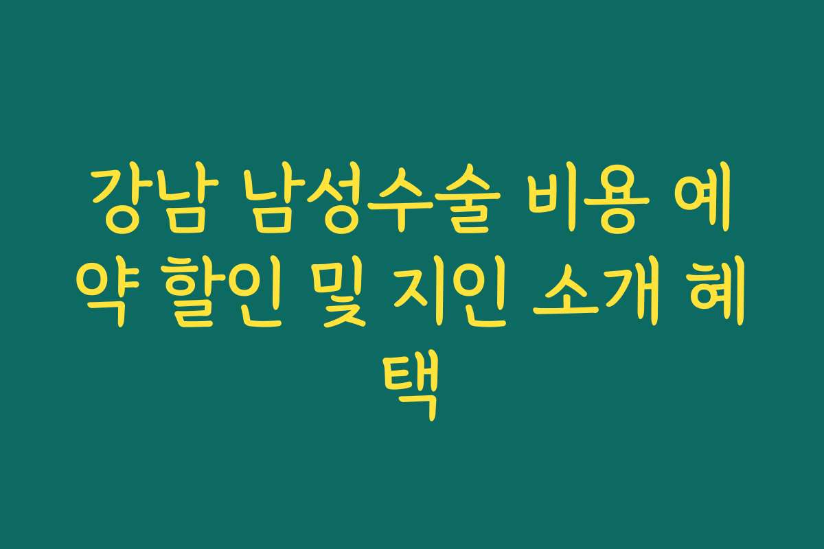 강남 남성수술 비용 예약 할인 및 지인 소개 혜택