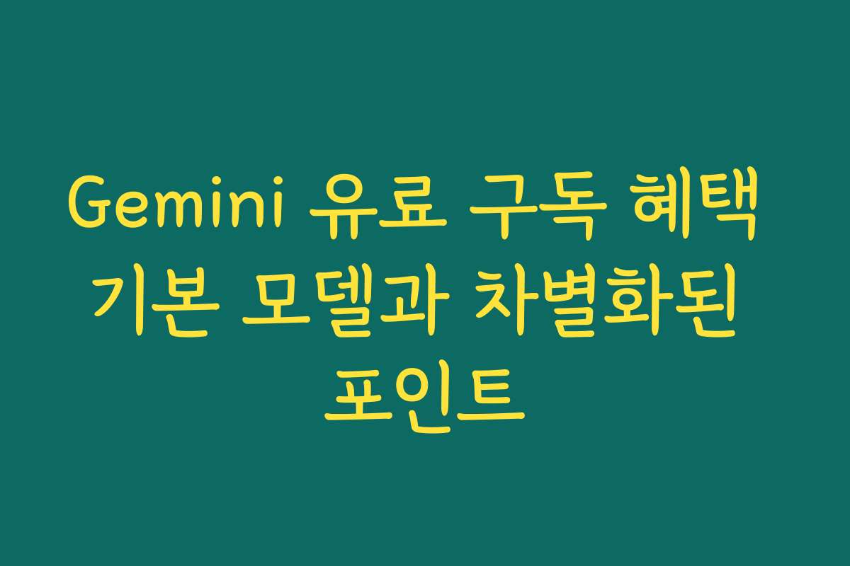 Gemini 유료 구독 혜택 기본 모델과 차별화된 포인트