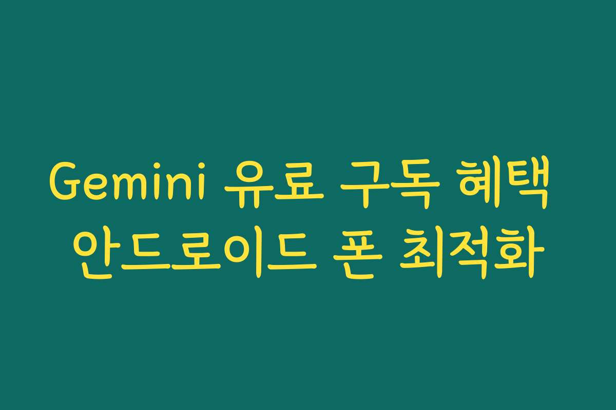 Gemini 유료 구독 혜택 안드로이드 폰 최적화