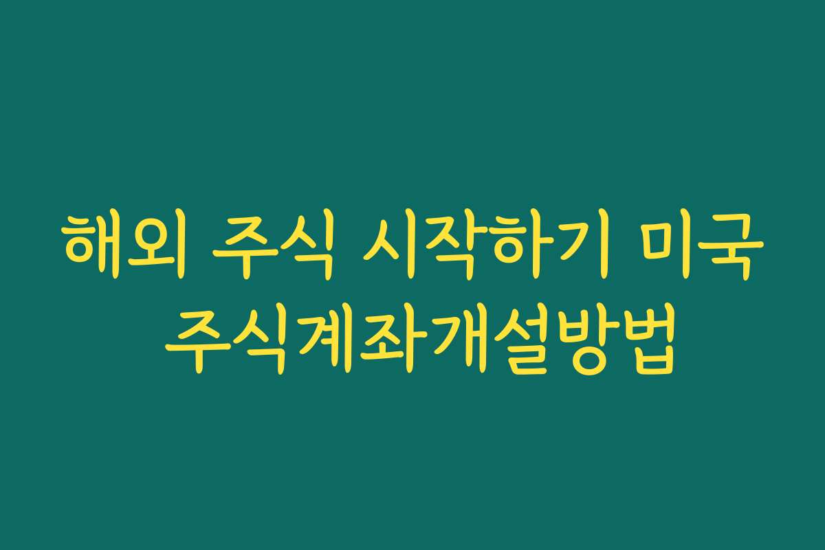 해외 주식 시작하기 미국 주식계좌개설방법