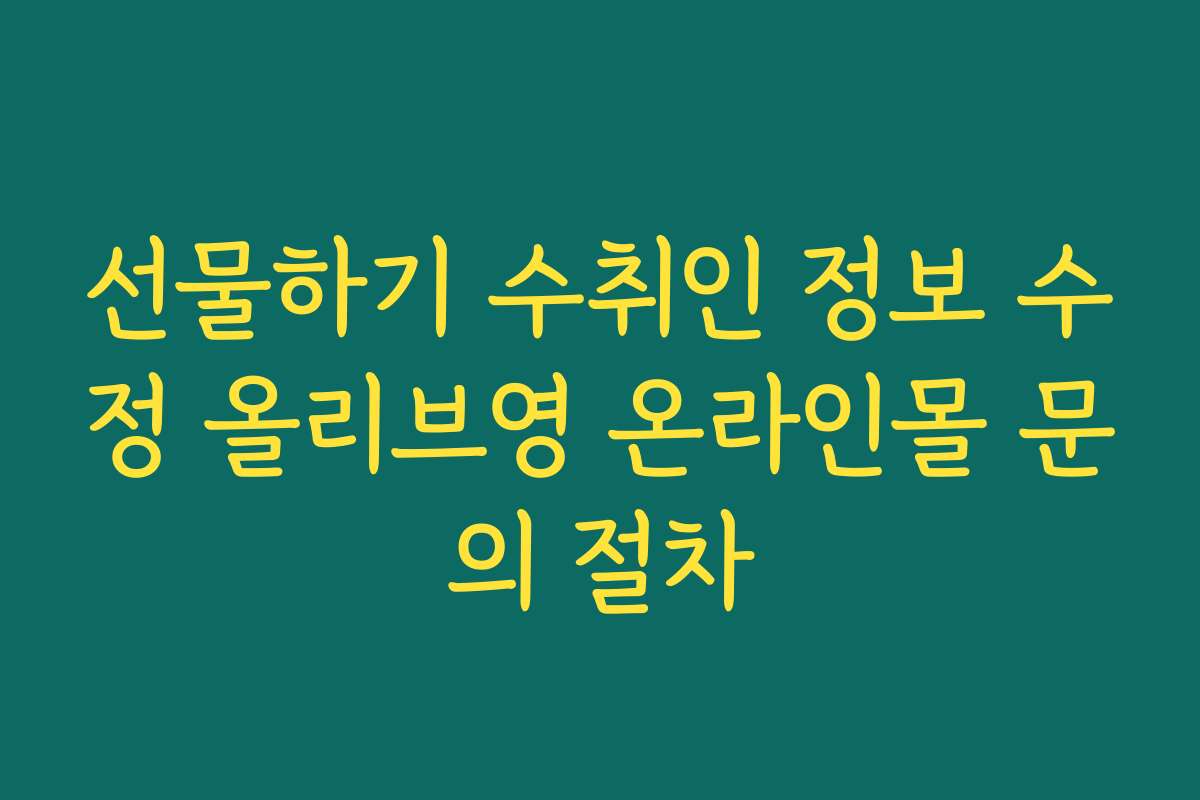 선물하기 수취인 정보 수정 올리브영 온라인몰 문의 절차