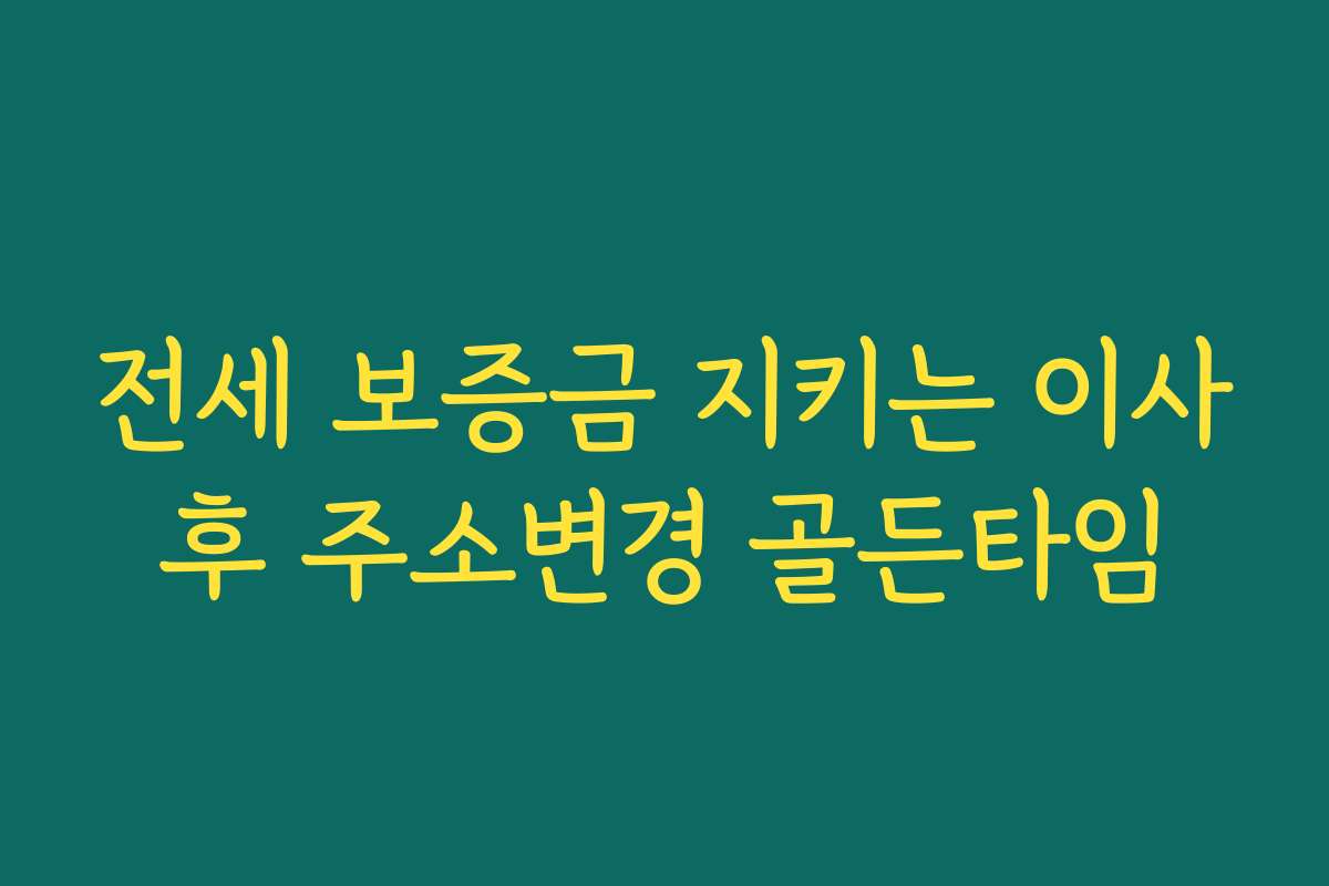 전세 보증금 지키는 이사후 주소변경 골든타임