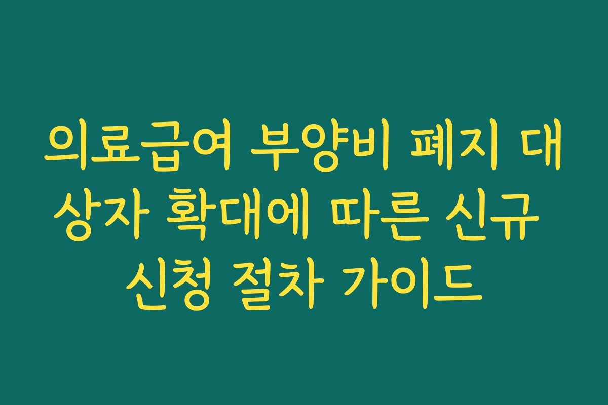 의료급여 부양비 폐지 대상자 확대에 따른 신규 신청 절차 가이드