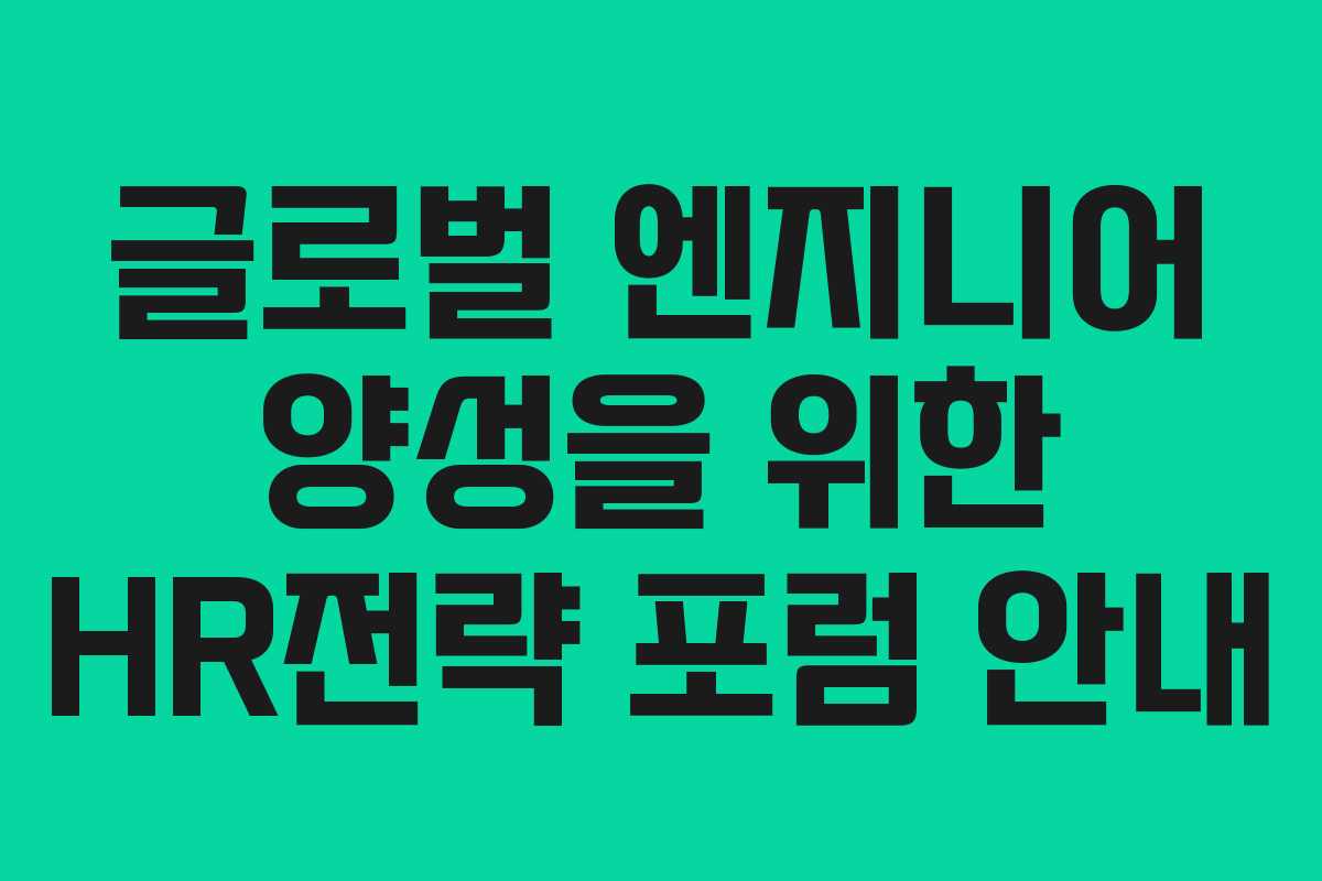 글로벌 엔지니어 양성을 위한 HR전략 포럼 안내