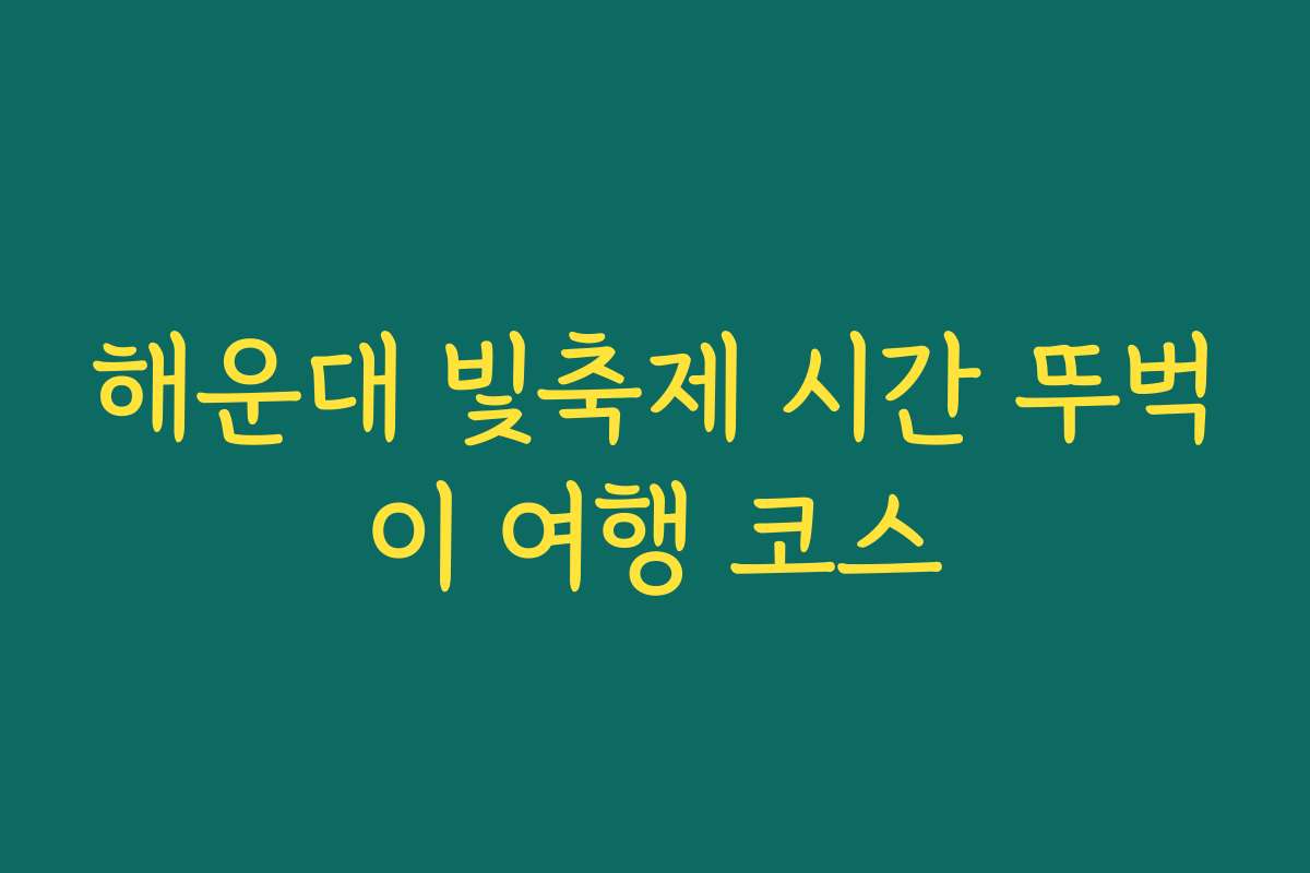 해운대 빛축제 시간 뚜벅이 여행 코스