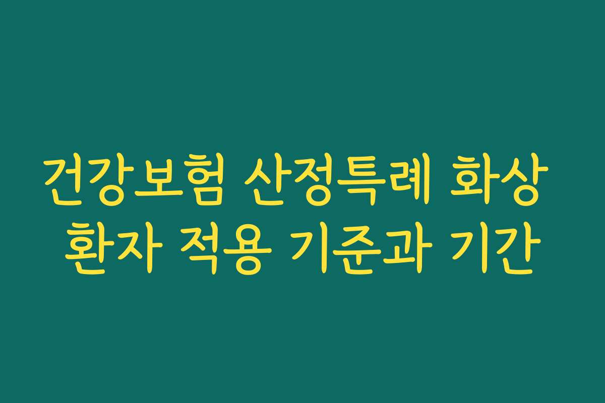 건강보험 산정특례 화상 환자 적용 기준과 기간