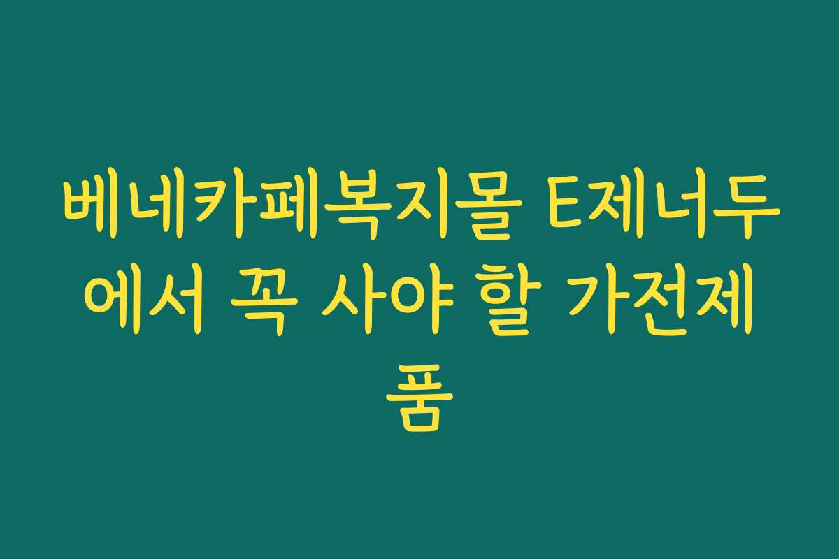 베네카페복지몰 E제너두에서 꼭 사야 할 가전제품
