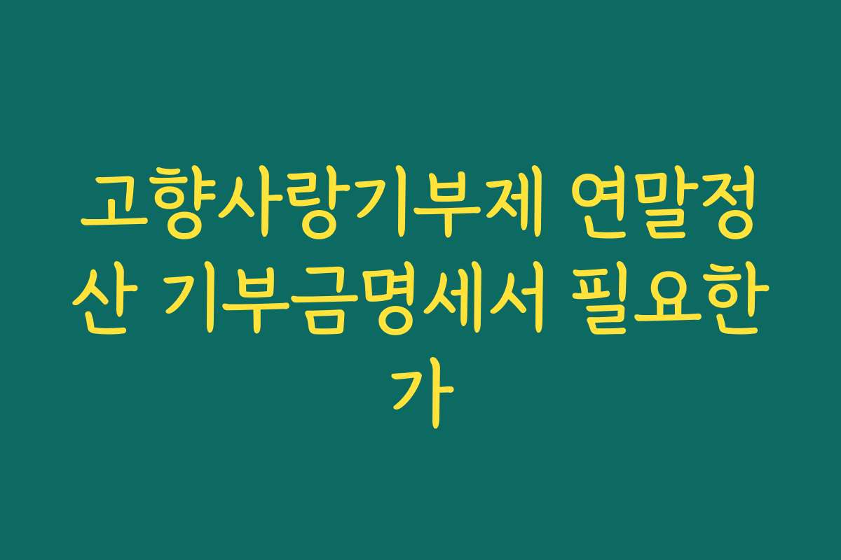 고향사랑기부제 연말정산 기부금명세서 필요한가