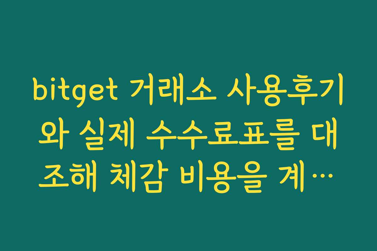 bitget 거래소 사용후기와 실제 수수료표를 대조해 체감 비용을 계산하는 방법
