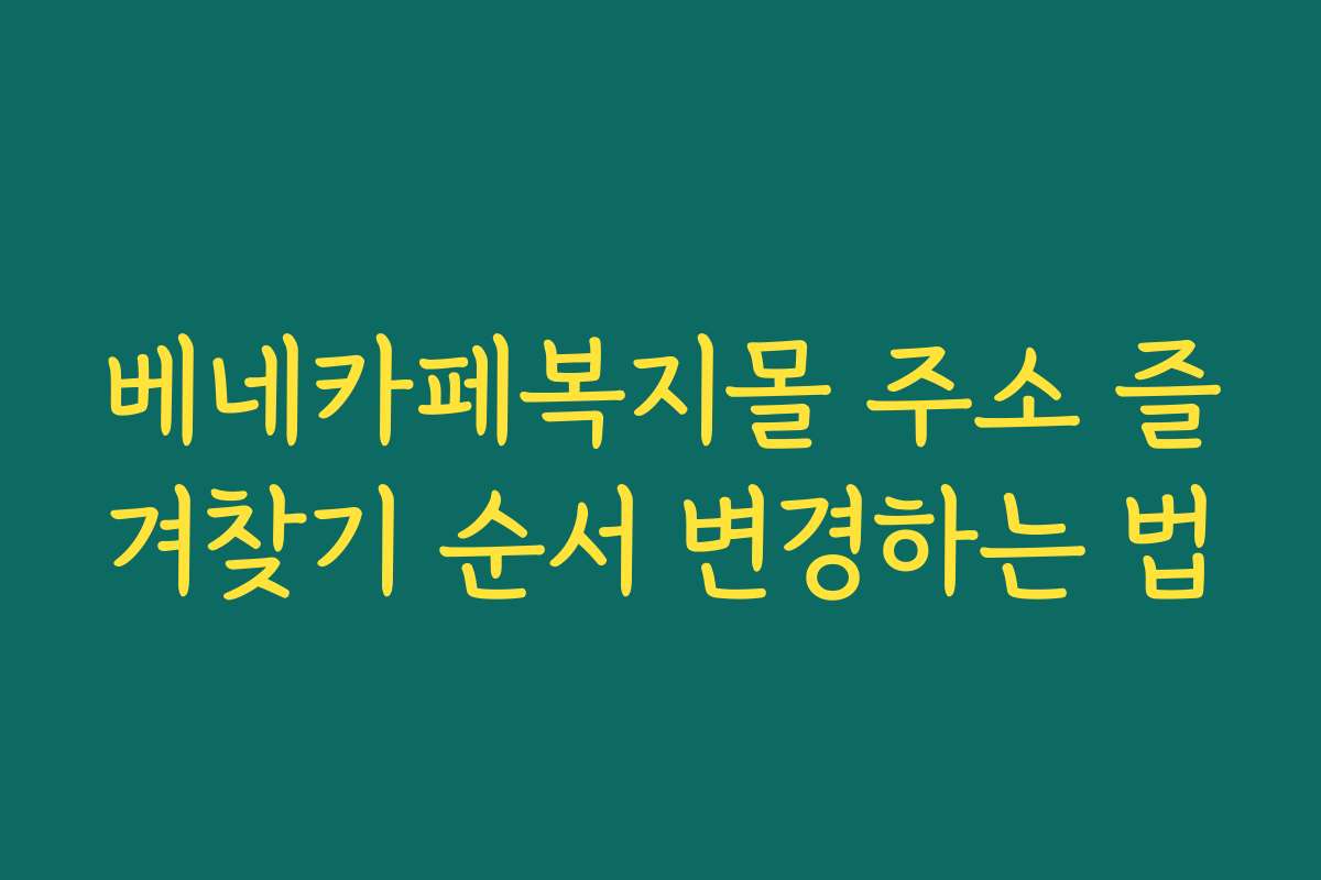 베네카페복지몰 주소 즐겨찾기 순서 변경하는 법