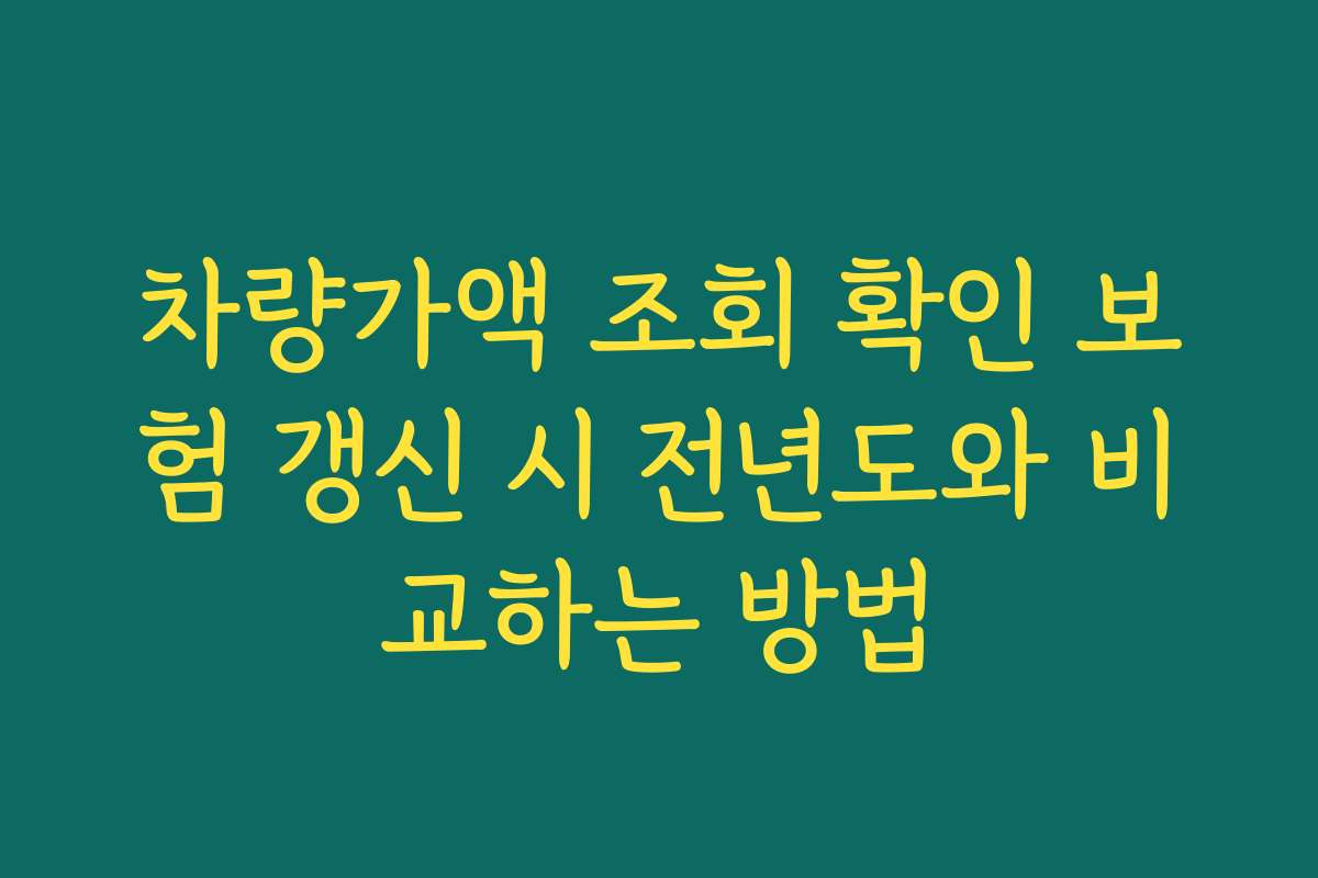 차량가액 조회 확인 보험 갱신 시 전년도와 비교하는 방법