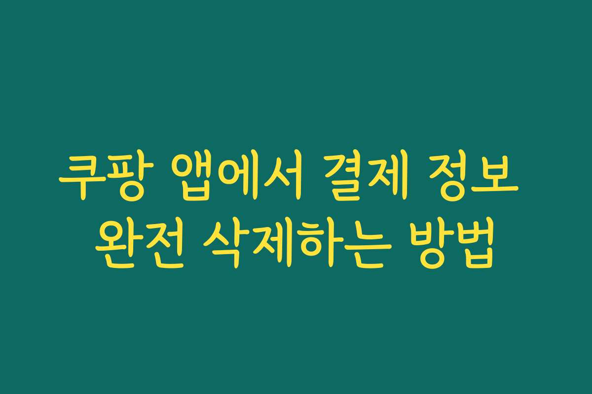 쿠팡 앱에서 결제 정보 완전 삭제하는 방법