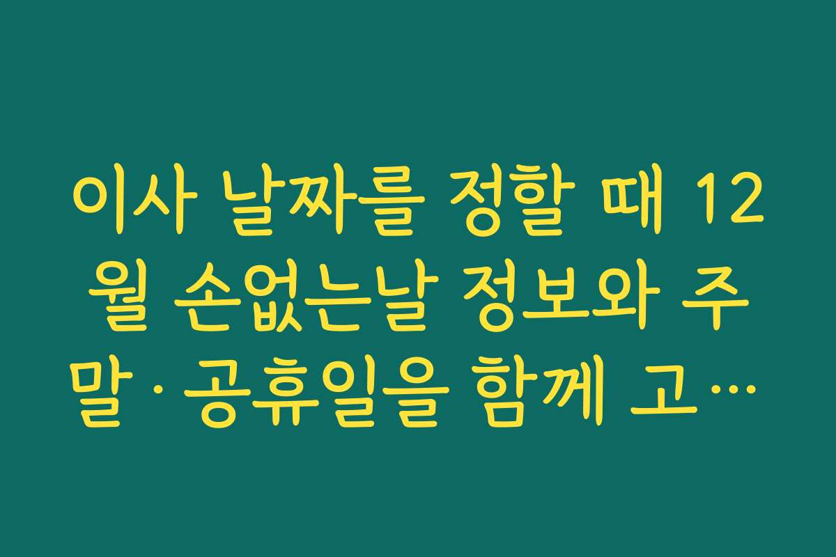 이사 날짜를 정할 때 12월 손없는날 정보와 주말·공휴일을 함께 고려하는 법