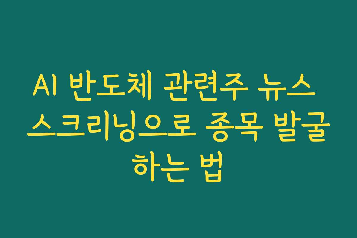 AI 반도체 관련주 뉴스 스크리닝으로 종목 발굴하는 법