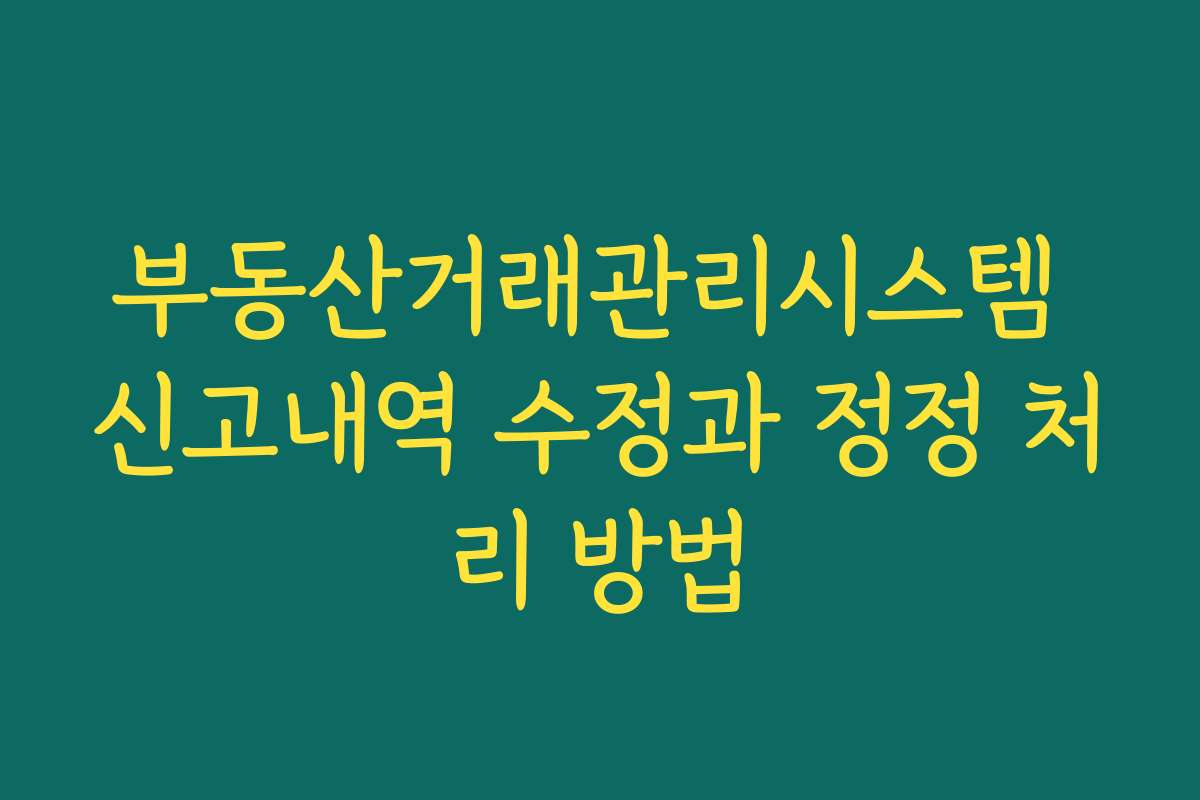 부동산거래관리시스템 신고내역 수정과 정정 처리 방법