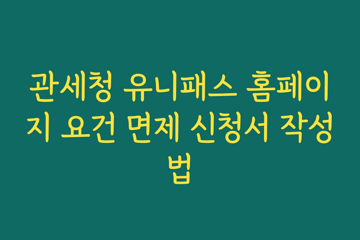 관세청 유니패스 홈페이지 요건 면제 신청서 작성법