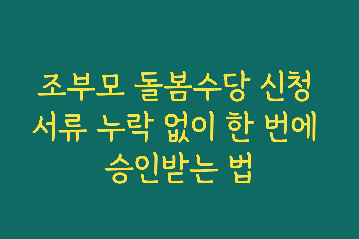 조부모 돌봄수당 신청 서류 누락 없이 한 번에 승인받는 법