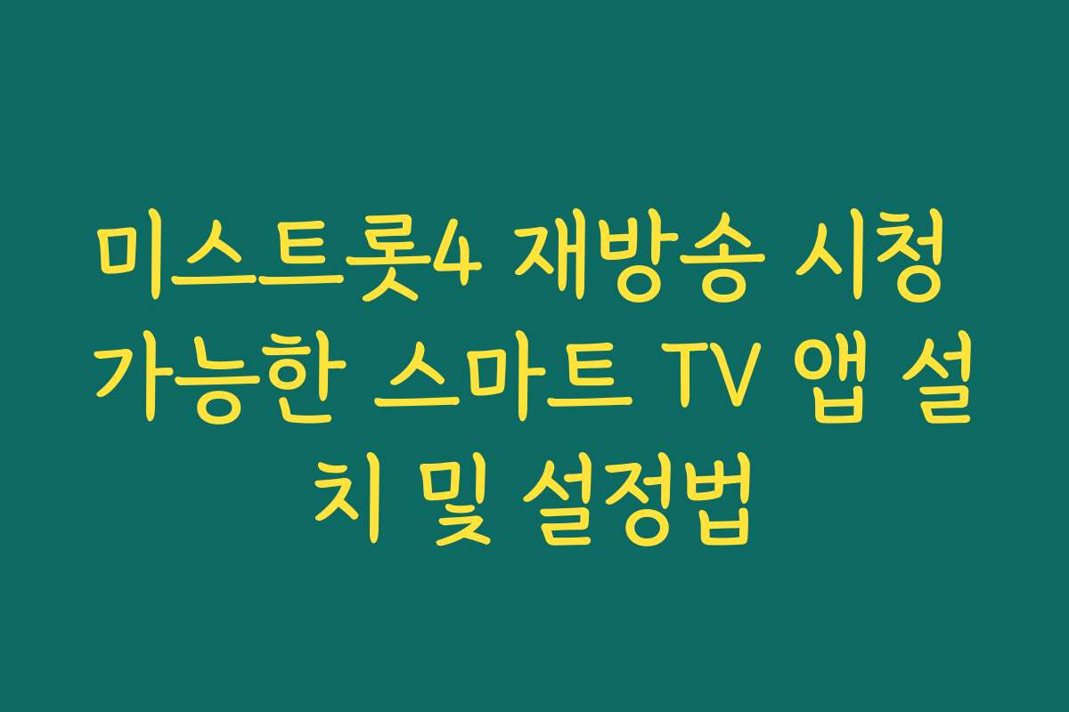 미스트롯4 재방송 시청 가능한 스마트 TV 앱 설치 및 설정법