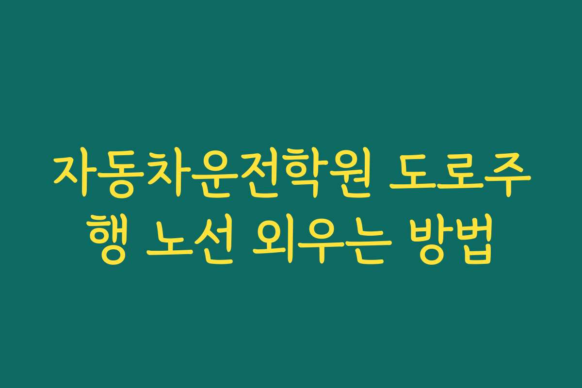 자동차운전학원 도로주행 노선 외우는 방법