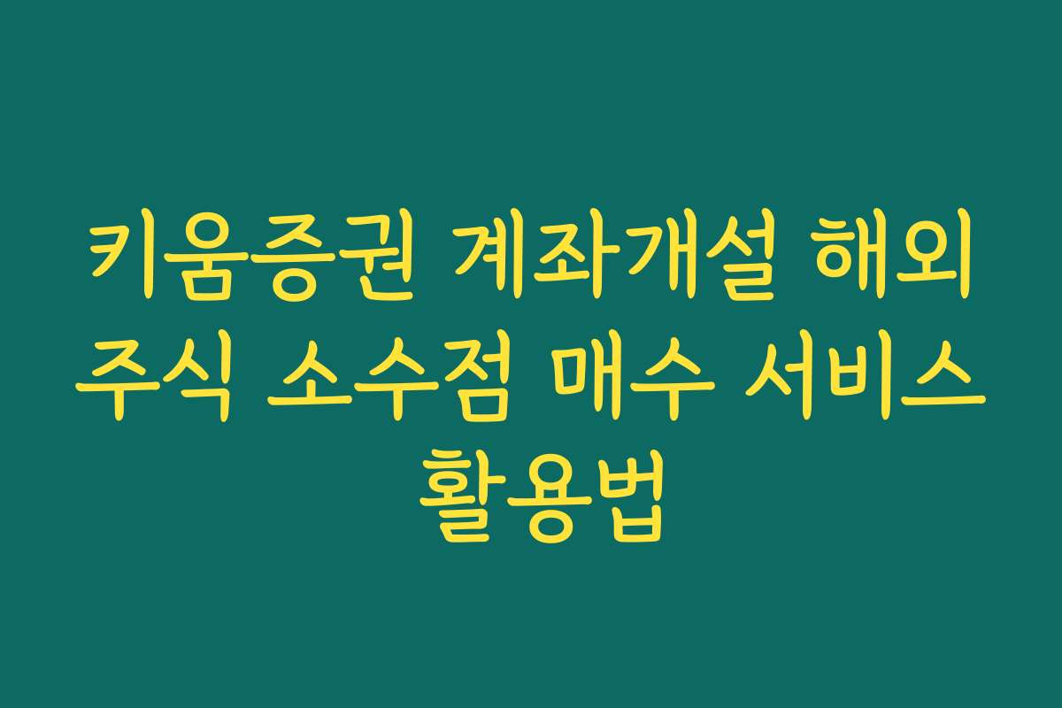 키움증권 계좌개설 해외주식 소수점 매수 서비스 활용법