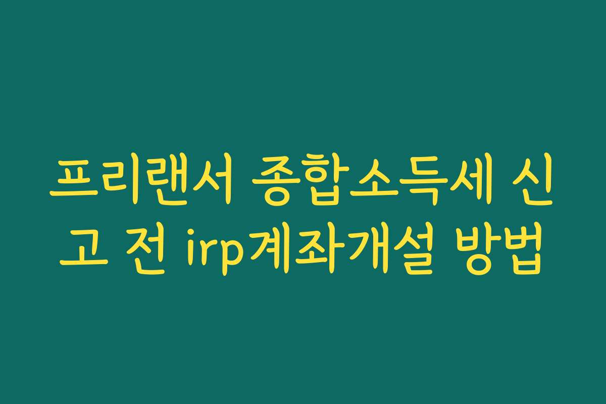 프리랜서 종합소득세 신고 전 irp계좌개설 방법