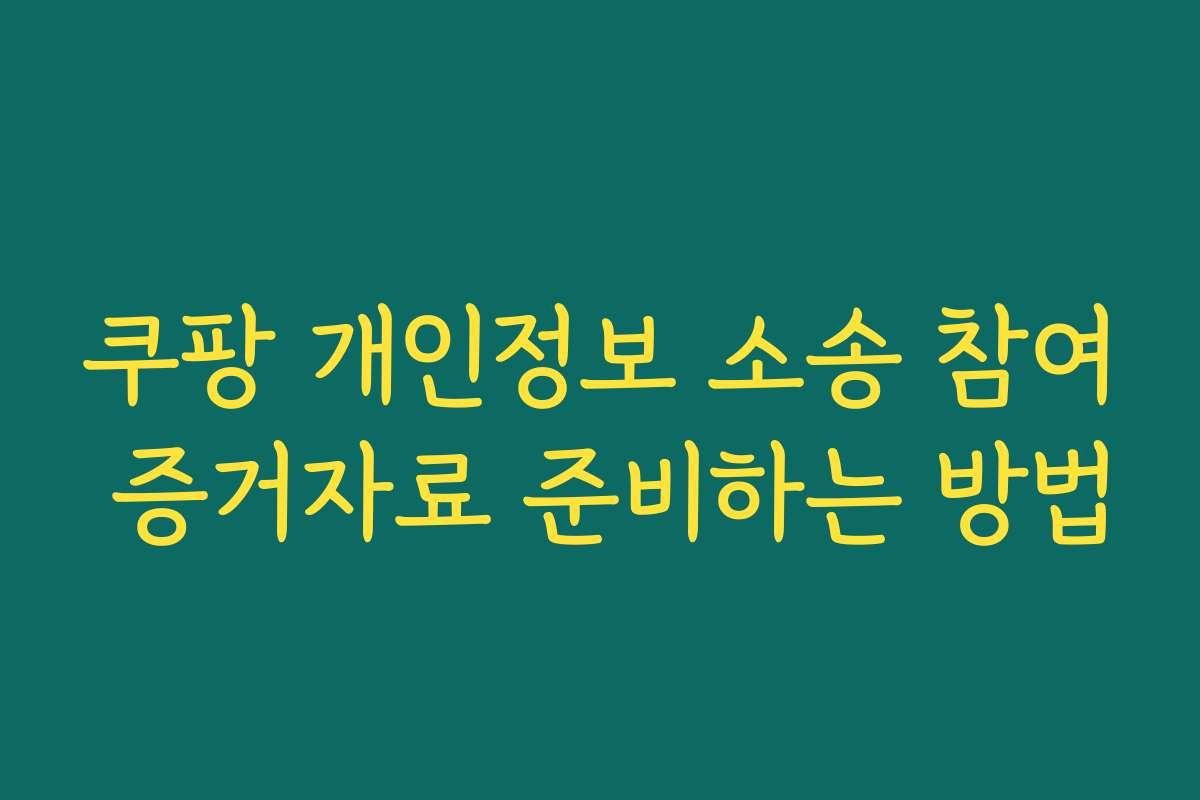 쿠팡 개인정보 소송 참여 증거자료 준비하는 방법