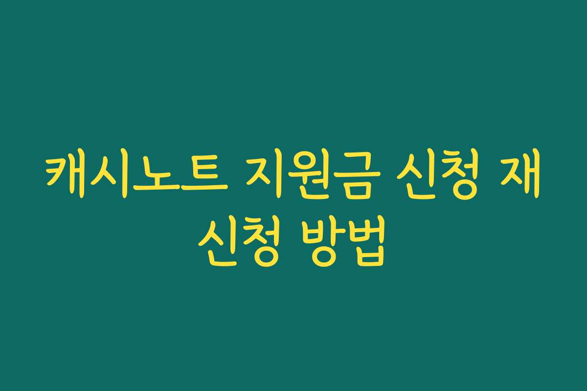 캐시노트 지원금 신청 재신청 방법