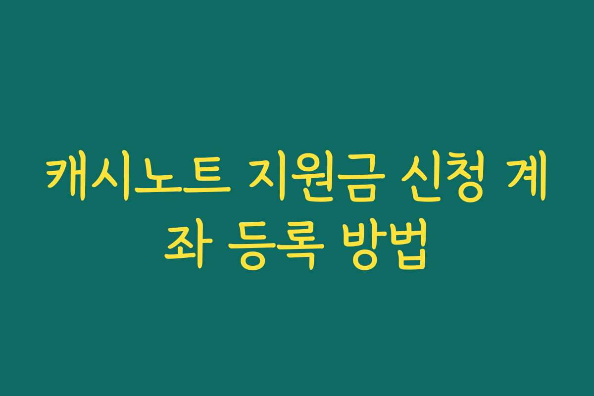 캐시노트 지원금 신청 계좌 등록 방법