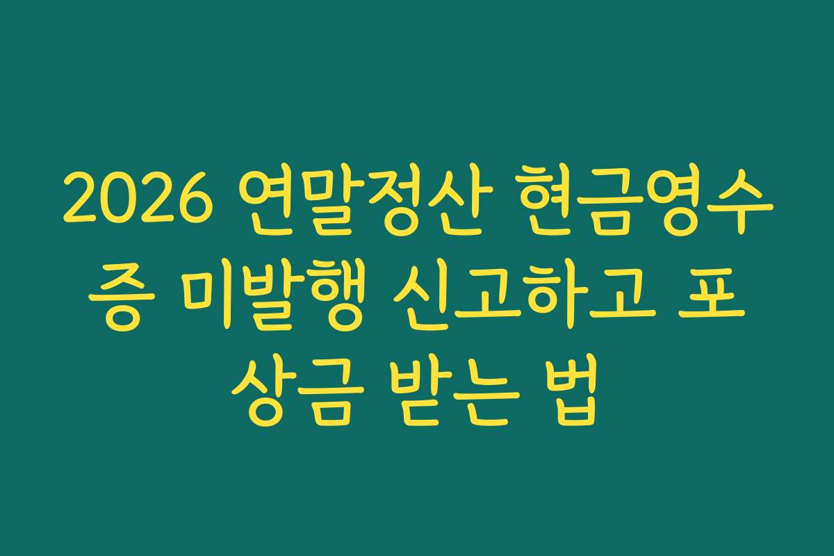 2026 연말정산 현금영수증 미발행 신고하고 포상금 받는 법