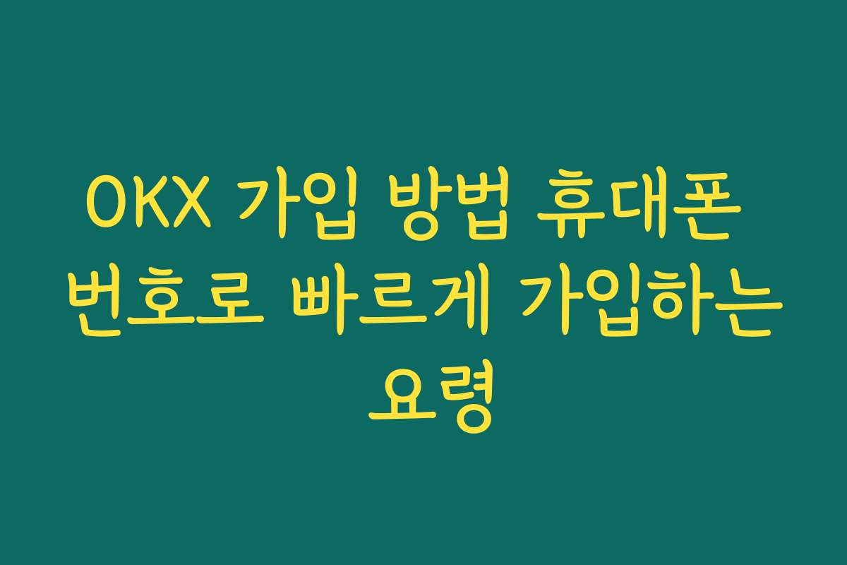 OKX 가입 방법 휴대폰 번호로 빠르게 가입하는 요령