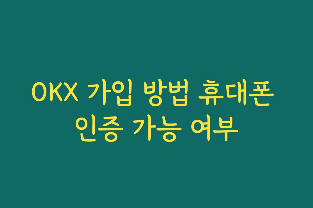 OKX 가입 방법 휴대폰 인증 가능 여부