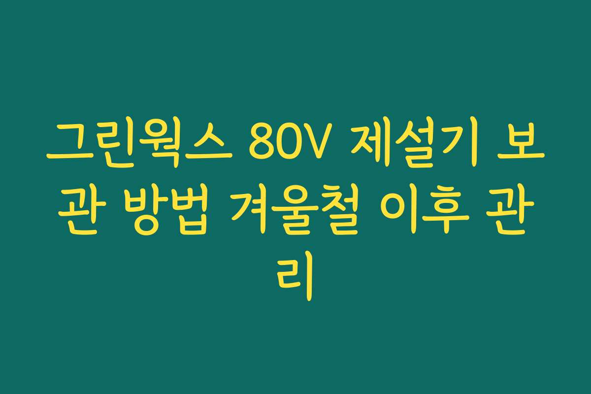 그린웍스 80V 제설기 보관 방법 겨울철 이후 관리