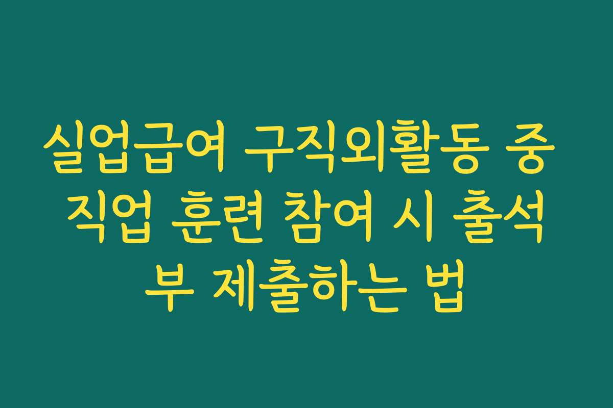 실업급여 구직외활동 중 직업 훈련 참여 시 출석부 제출하는 법